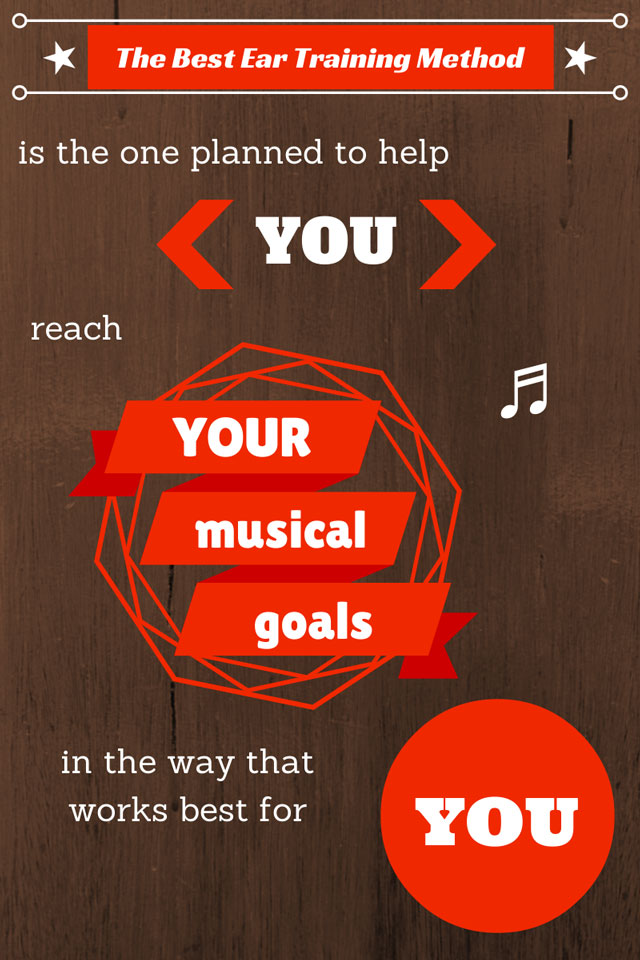 The Best Ear Training Method is the one planned to help YOU reach YOUR musical goals in the way that works best for YOU