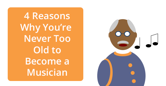 4 Reasons Why You’re Never Too Old to Become a Musician