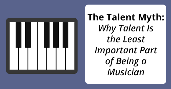The Talent Myth: Why Talent Is the Least Important Part of Being a Musician