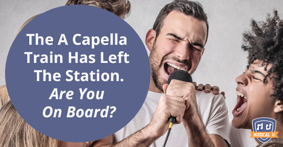 The A Cappella Train has Left the Station. Are You on Board?