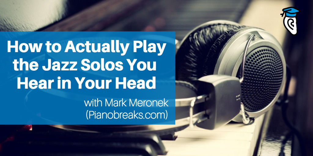 How to Actually Play the Jazz Solos You Hear in Your Head, with Mark Meronek (Pianobreaks.com)
