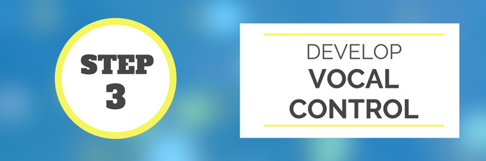 Step 3: Develop vocal control