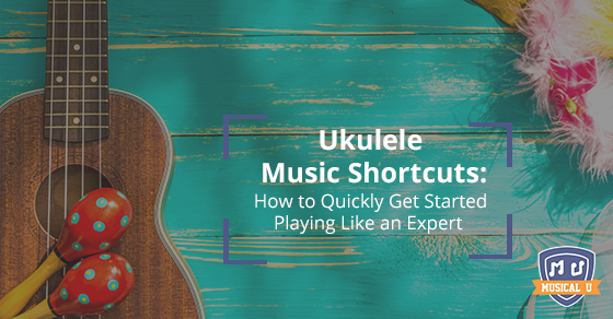 Ukulele Music Shortcuts: How to Quickly Get Started Playing Like a Pro