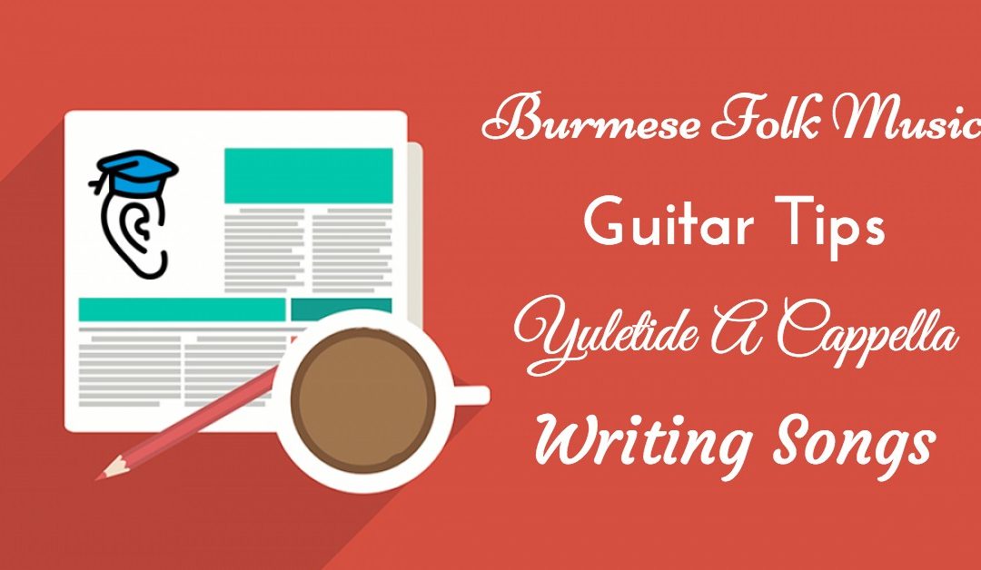 Yuletide A Cappella, Burmese Folk, Guitar Tips and Writing Songs