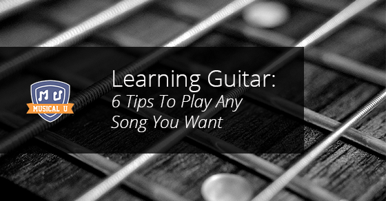 Learning Guitar: 6 Tips To Play Any Song You Want