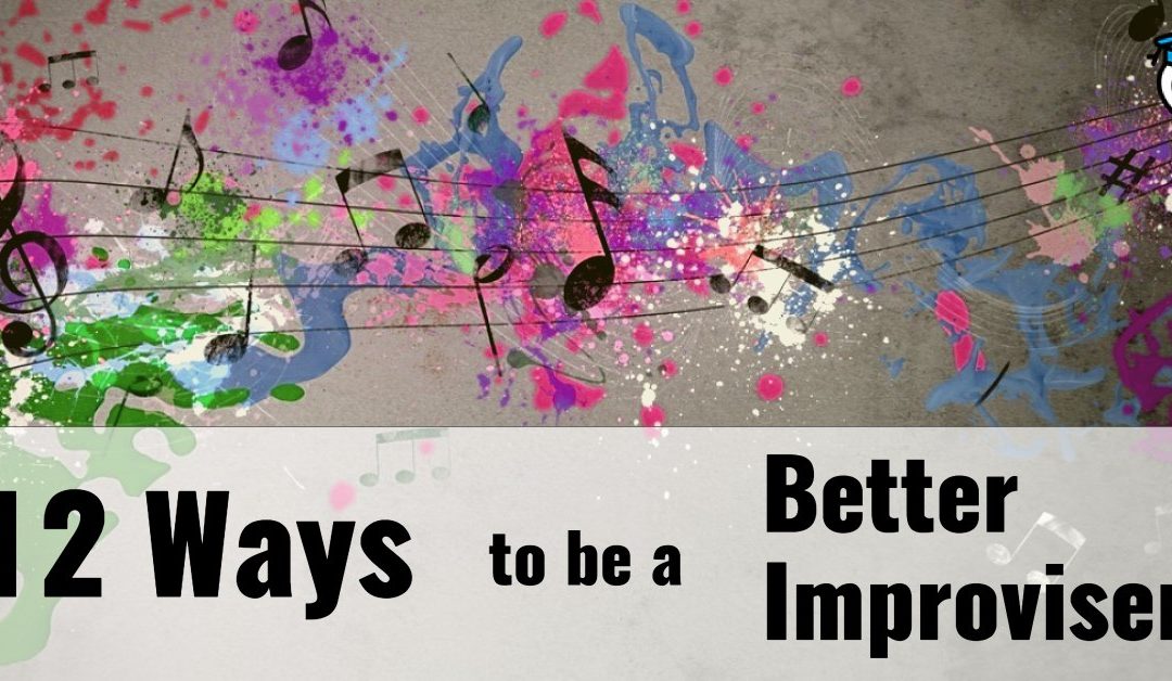 12 Ways to be a Better Improviser