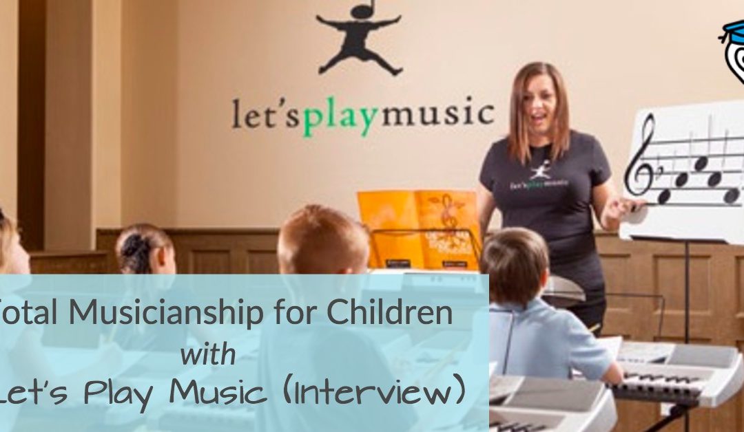 Total Musicianship for Children, with Let’s Play Music (Interview)