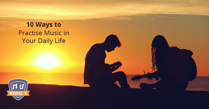 10 Ways to Practise Music in Your Daily Life