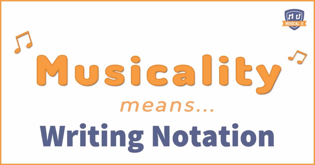Musicality Means… Writing Notation!