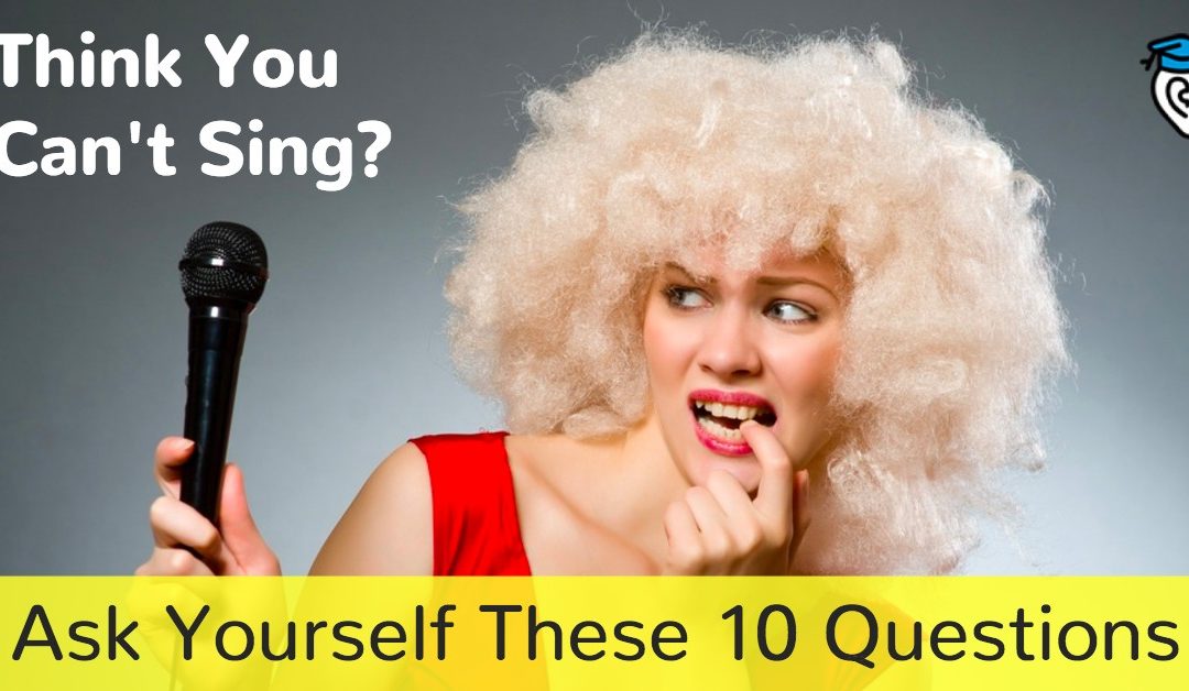Think You Can’t Sing? Ask Yourself These 10 Questions
