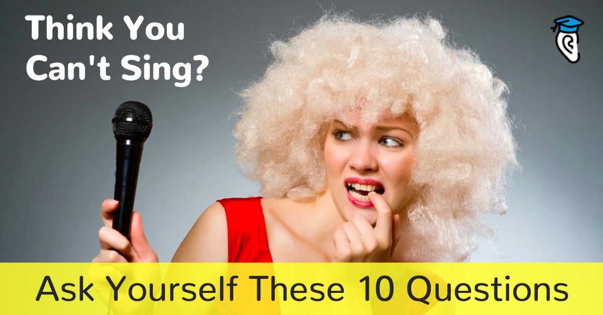 Think You Can’t Sing? Ask Yourself These 10 Questions