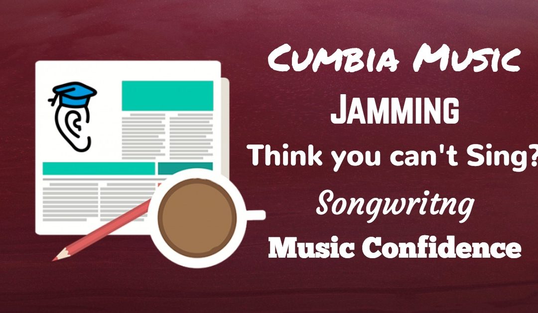 Singing, Writing, Jamming, Rhythm, Confidence and Cumbia