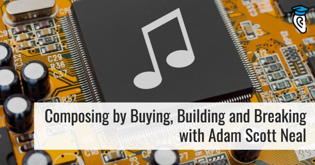 Composing by Buying, Building and Breaking, with Adam Scott Neal (Interview)