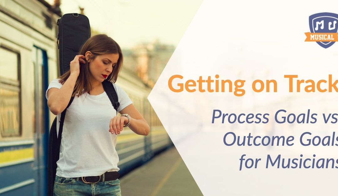 Getting on Track: Process Goals vs. Outcome Goals for Musicians
