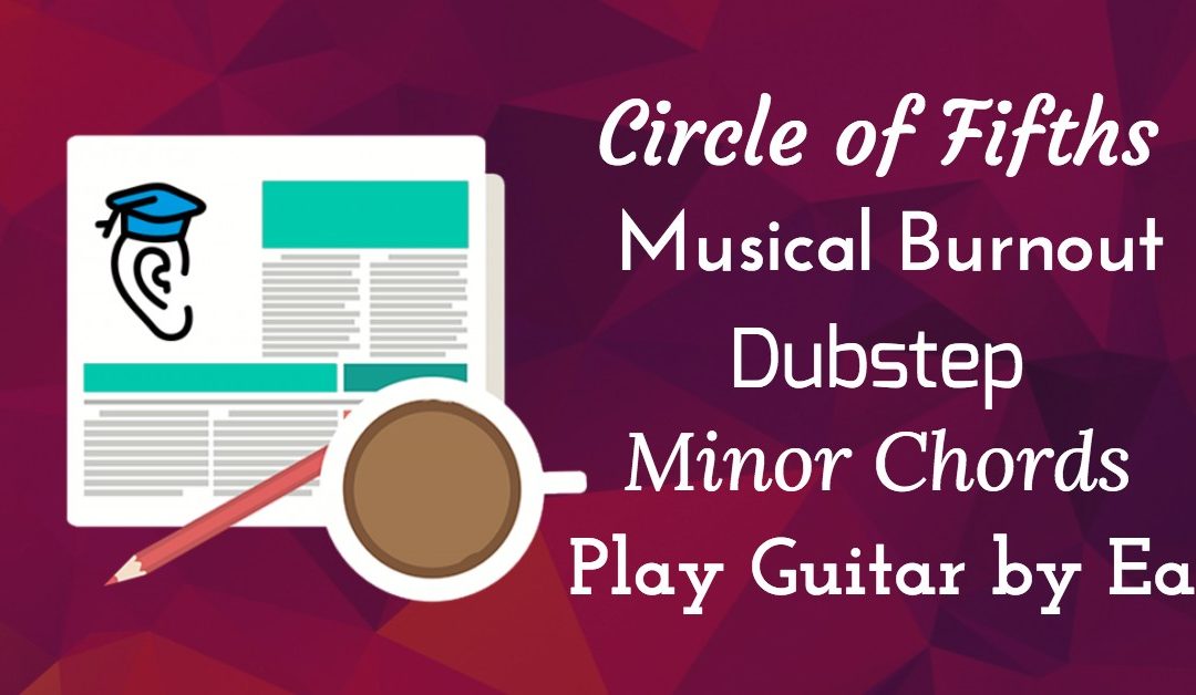 Guitar By Ear, Circle of Fifths, Dubstep, Minor Chords and Musical Burnout