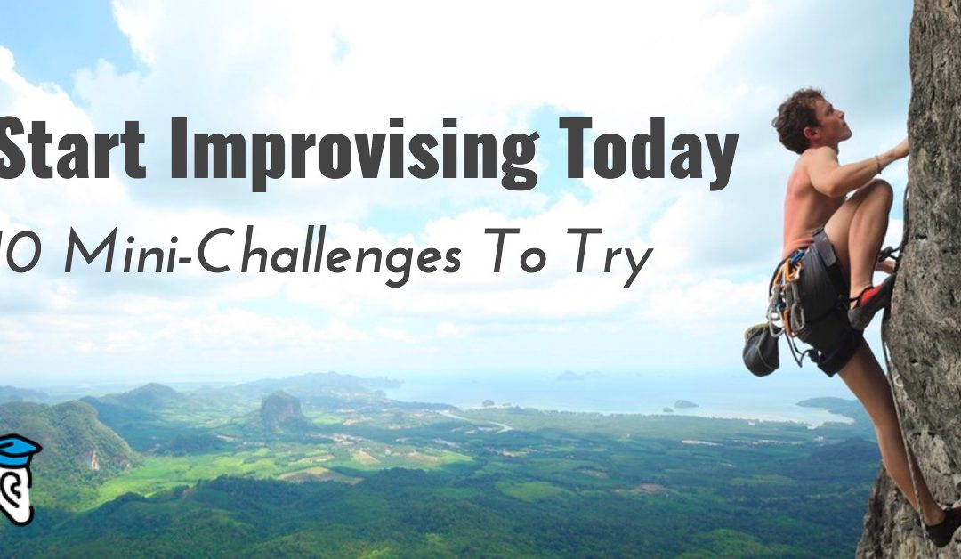 Start Improvising Today: 10 Mini-Challenges To Try