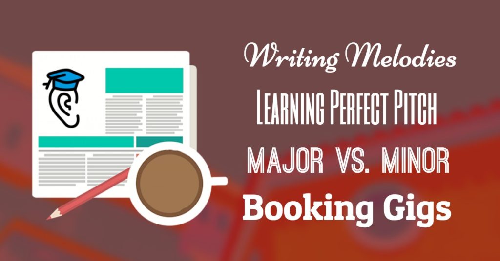 Perfect Pitch, Writing Melodies, Major vs. Minor and Booking Gigs