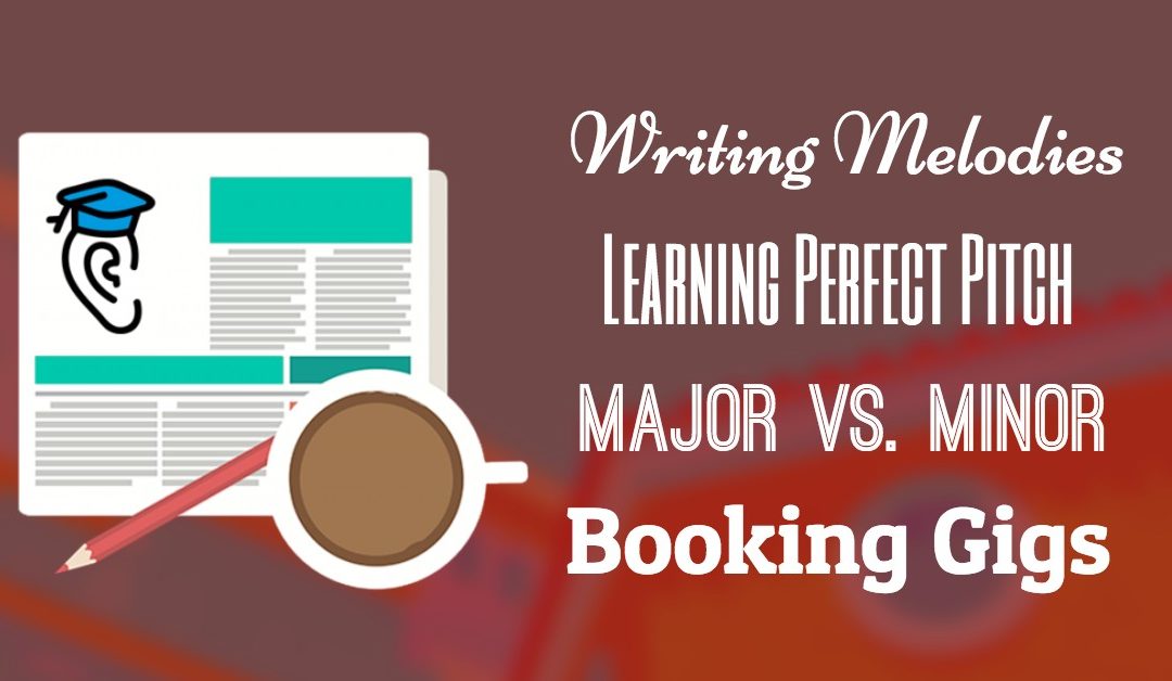 Perfect Pitch, Writing Melodies, Major vs. Minor and Booking Gigs