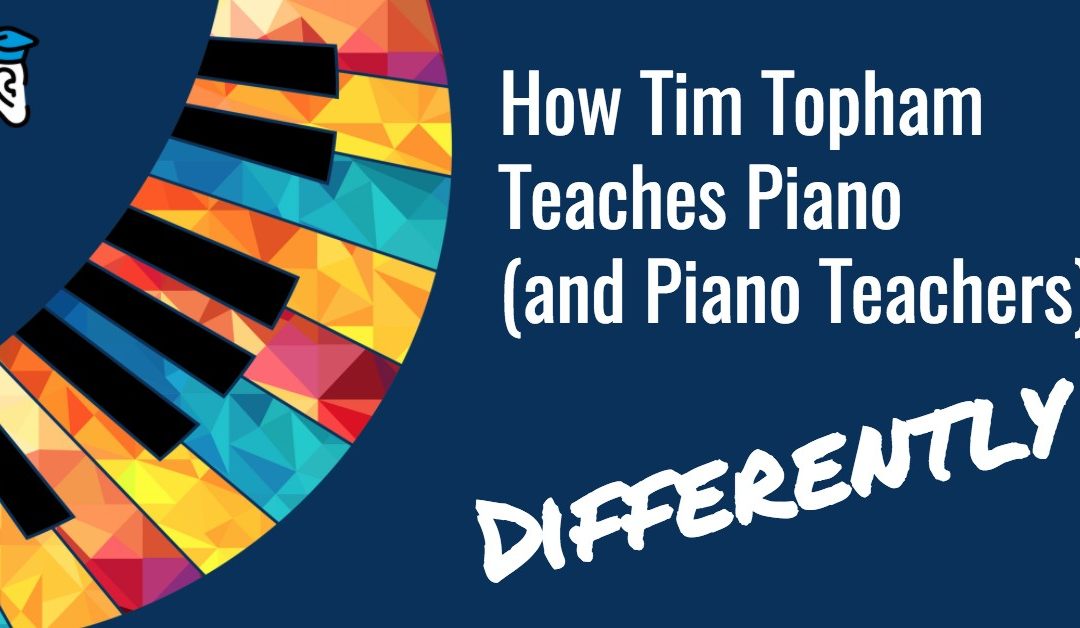 How Tim Topham Teaches Piano (and Piano Teachers) Differently