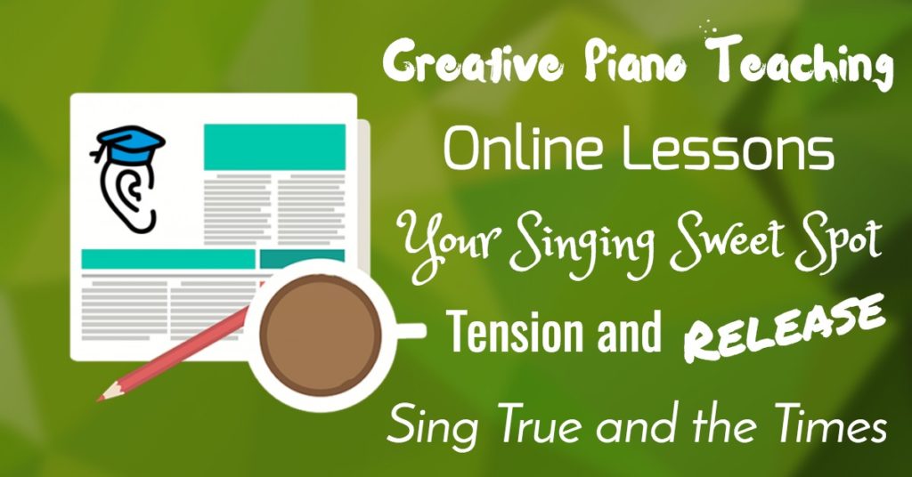Teaching Piano, Online Music Lessons, Tension/Release and Singing “Sweet Spots”