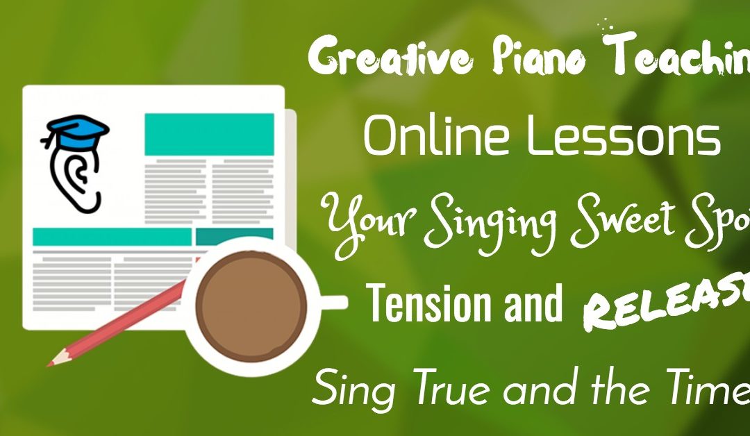 Teaching Piano, Online Music Lessons, Tension/Release and Singing “Sweet Spots”