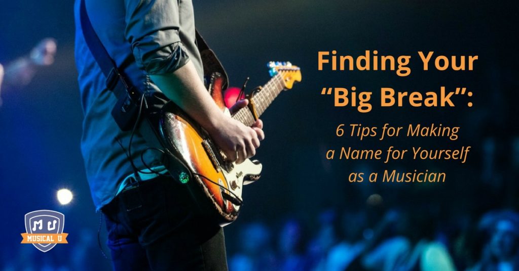 Finding Your “Big Break”: 6 Tips for Making a Name for Yourself as a Musician