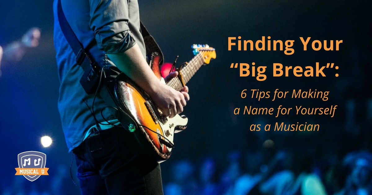 Finding Your “Big Break”: 6 Tips for Making a Name for Yourself as a Musician