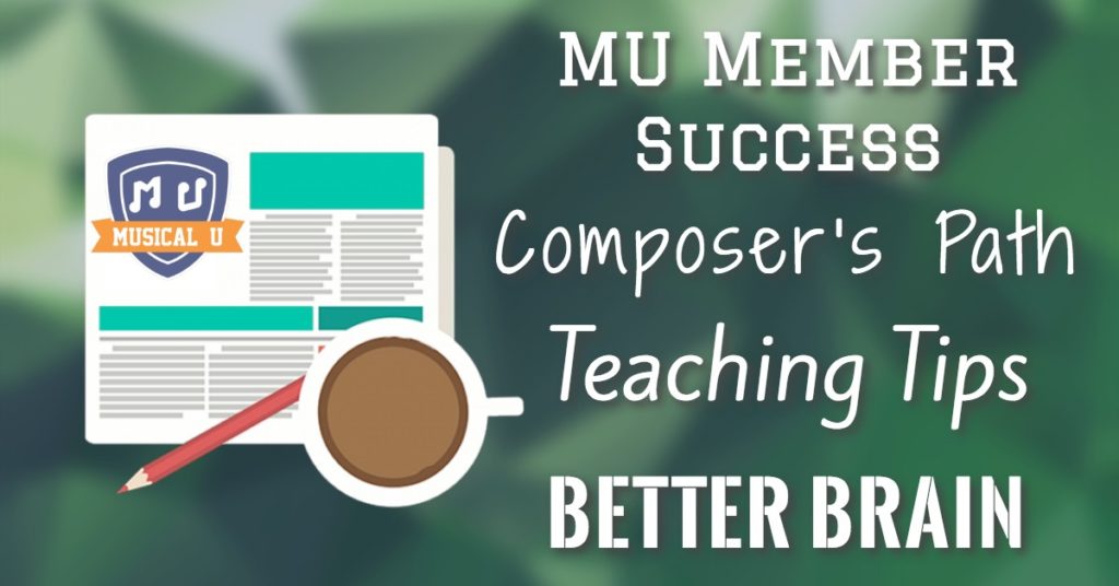 Better Brain, Composer’s Path, MU Member Spotlight, Teaching Tips