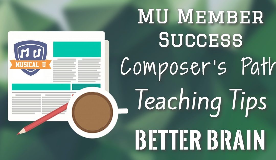 Better Brain, Composer’s Path, MU Member Spotlight, Teaching Tips