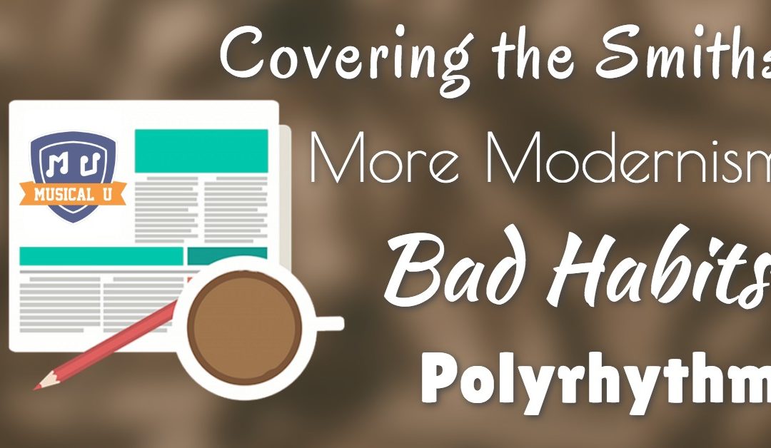 More Modernism, Bad Habits, Polyrhythm, Covering the Smiths