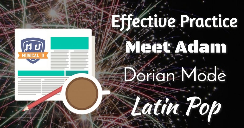 Effective Practice, Meet Adam, Dorian Mode, and Latin Pop