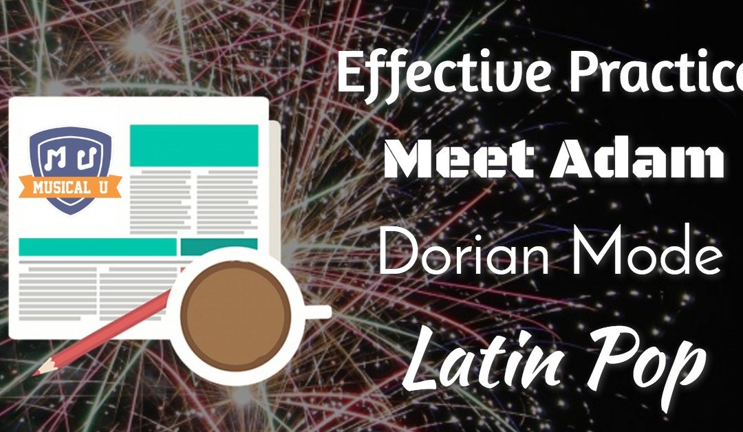Effective Practice, Meet Adam, Dorian Mode, and Latin Pop