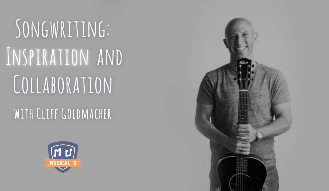 Songwriting: Inspiration and Collaboration, with Cliff Goldmacher