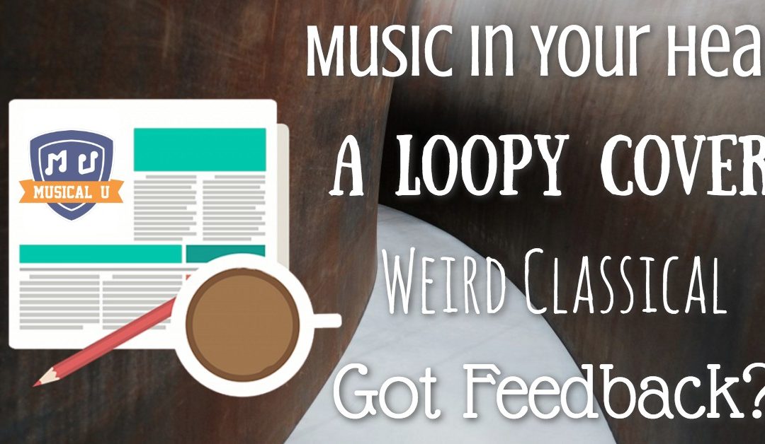 The Music in Your Head, A Loopy Impala Cover, Weird Classical, and Got Feedback?