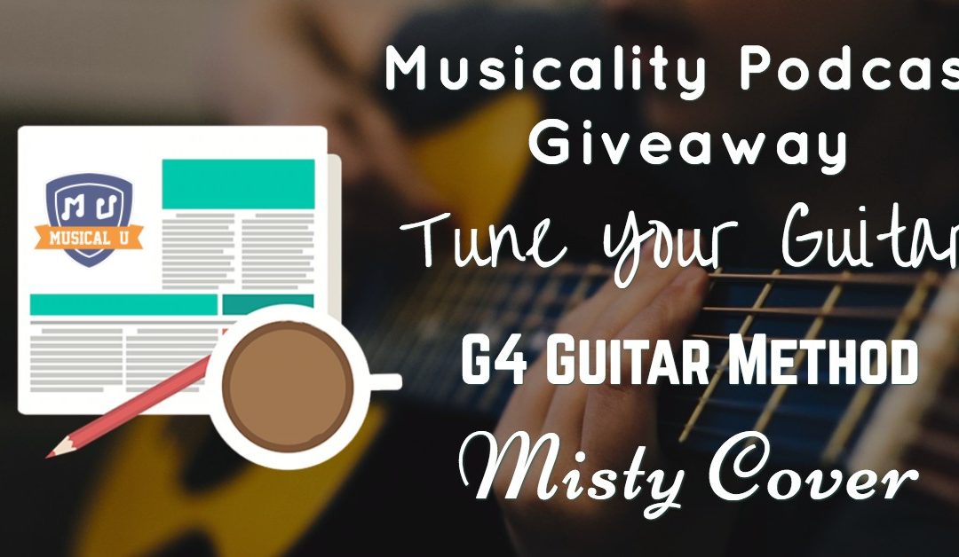 Musicality Podcast Giveaway, Tune Your Guitar, G4 Guitar Method, and a Misty Cover