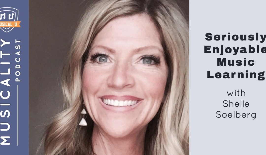 Seriously Enjoyable Music Learning, with Shelle Soelberg