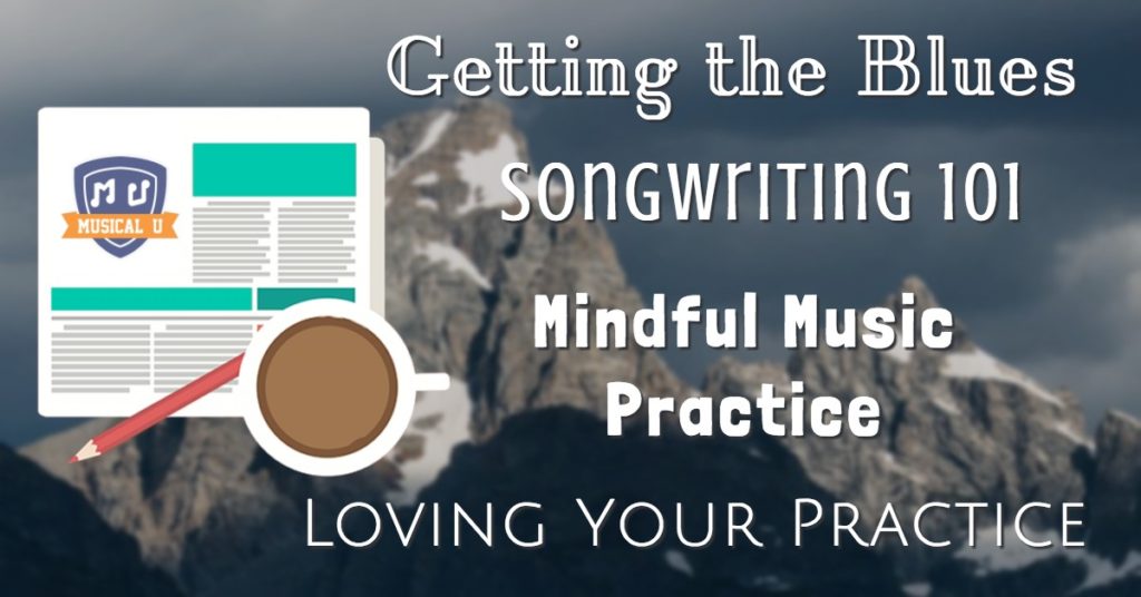 Getting the Blues, Songwriting 101, Mindful Music Practice, and Loving Your Practice