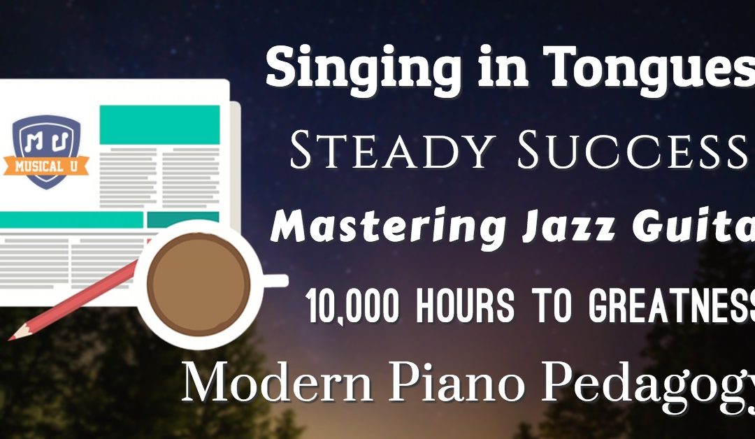 Singing in Tongues, Steady Success, Mastering Jazz Guitar, 10,000 Hours to Greatness, and Modern Piano Pedagogy
