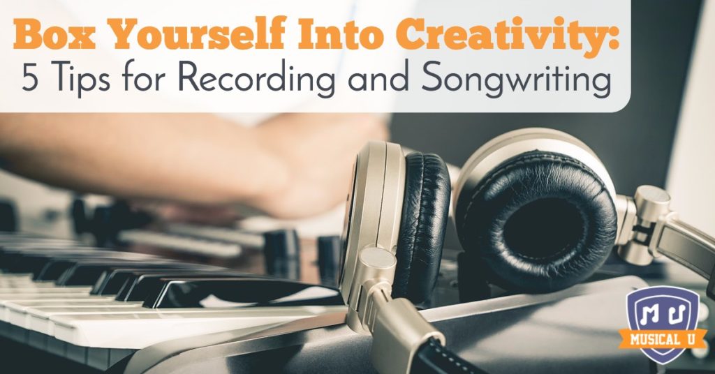 Box Yourself into Creativity: 5 Tips for Recording and Songwriting