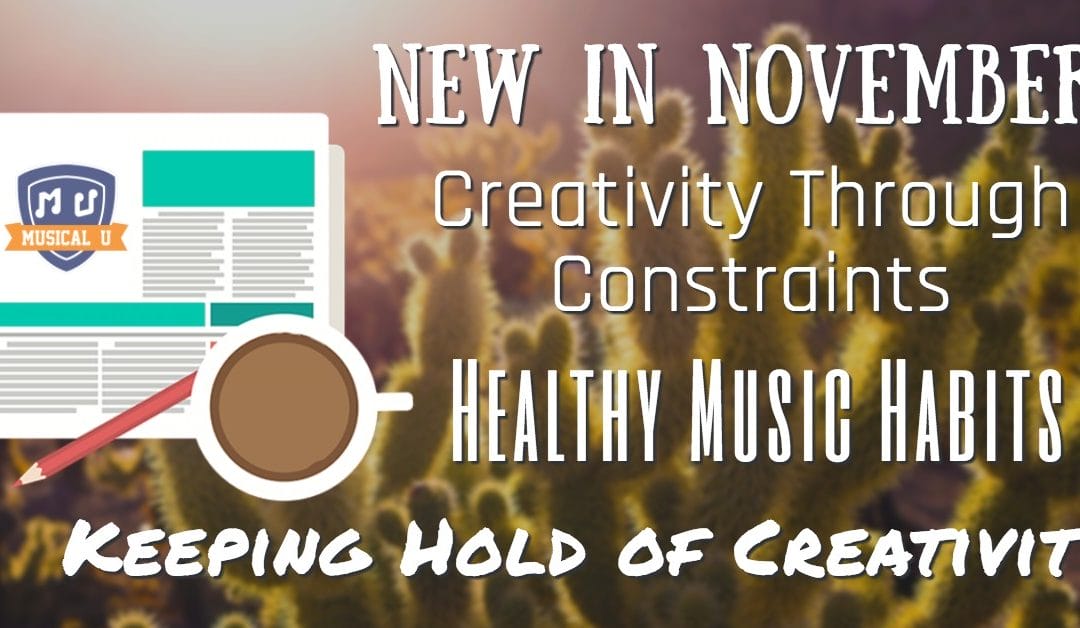 New in November, Creativity Through Constraints, Healthy Music Habits, and Keeping Hold of Creativity