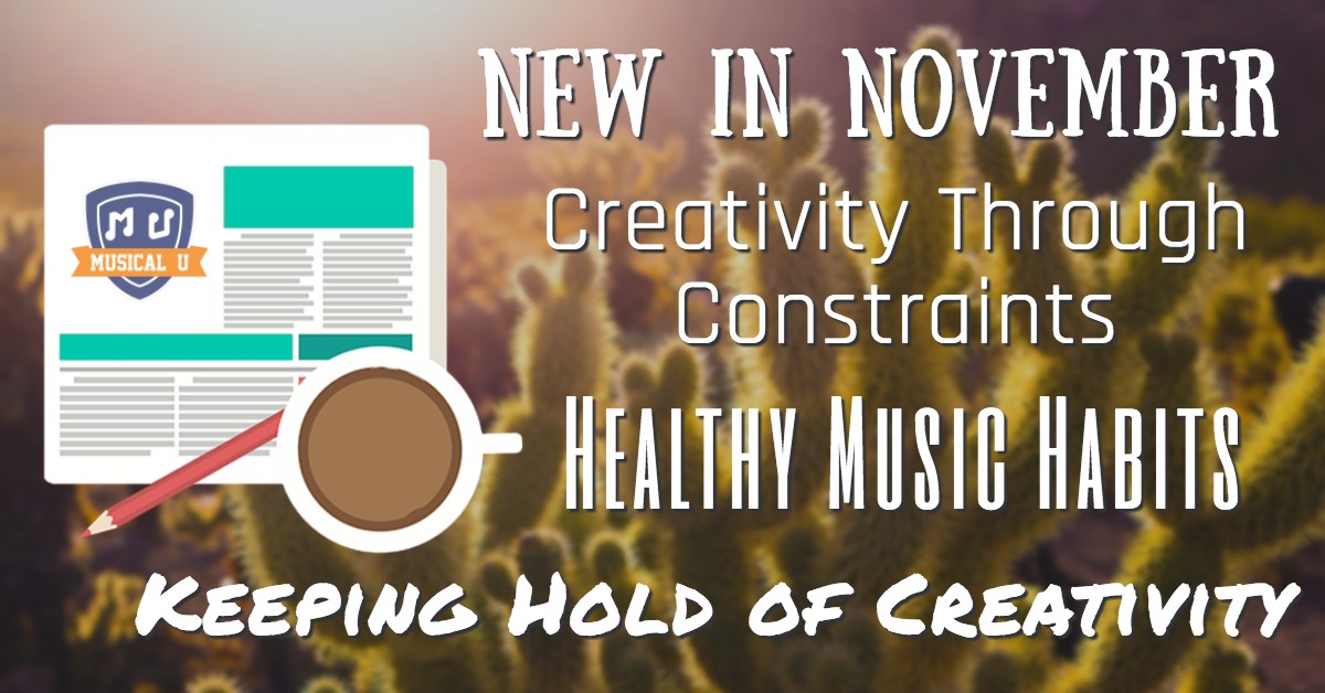 New in November, Creativity Through Constraints, Healthy Music Habits, and Keeping Hold of Creativity