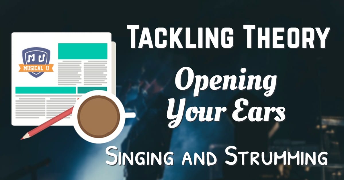 Tackling Theory, Opening Your Ears, and Singing and Strumming
