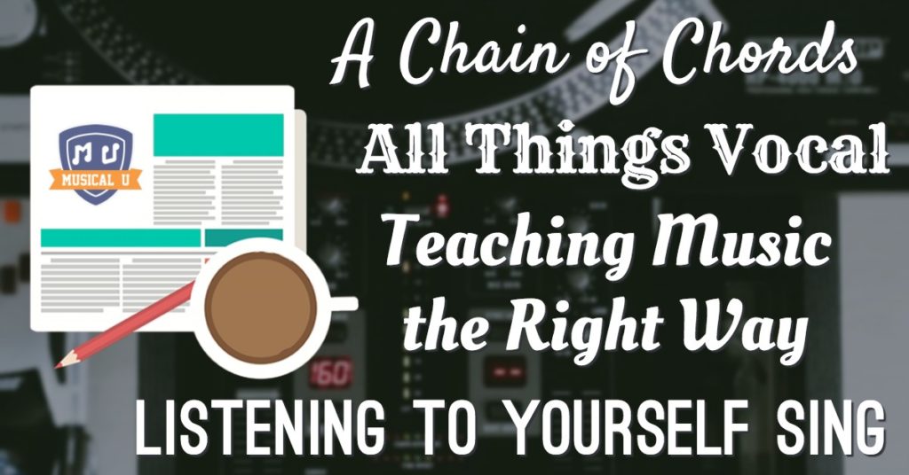 A Chain of Chords, All Things Vocal, Teaching Music the Right Way, and Listening to Yourself Sing