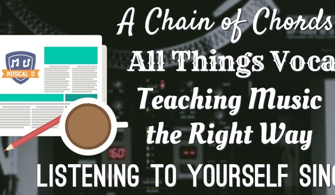 A Chain of Chords, All Things Vocal, Teaching Music the Right Way, and Listening to Yourself Sing