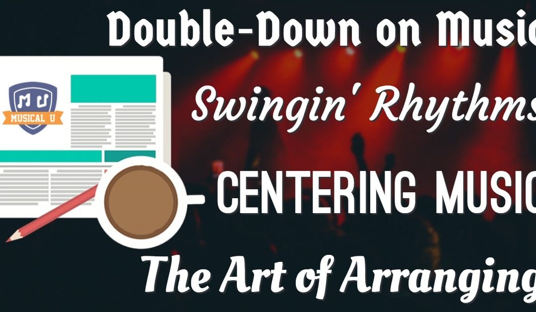 Double-Down on Music, Swingin’ Rhythms, Centering Music, and the Art of Arranging