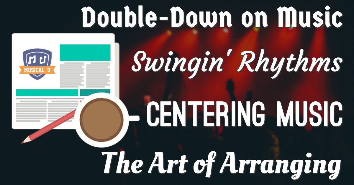 Double-Down on Music, Swingin’ Rhythms, Centering Music, and the Art of Arranging