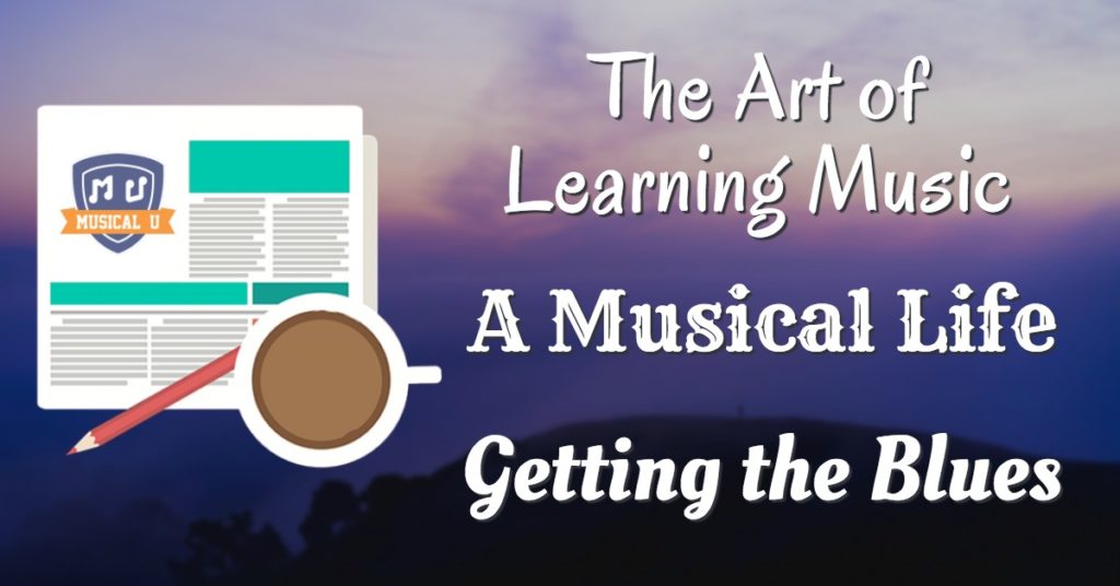 The Art of Learning Music, A Musical Life, and Getting the Blues
