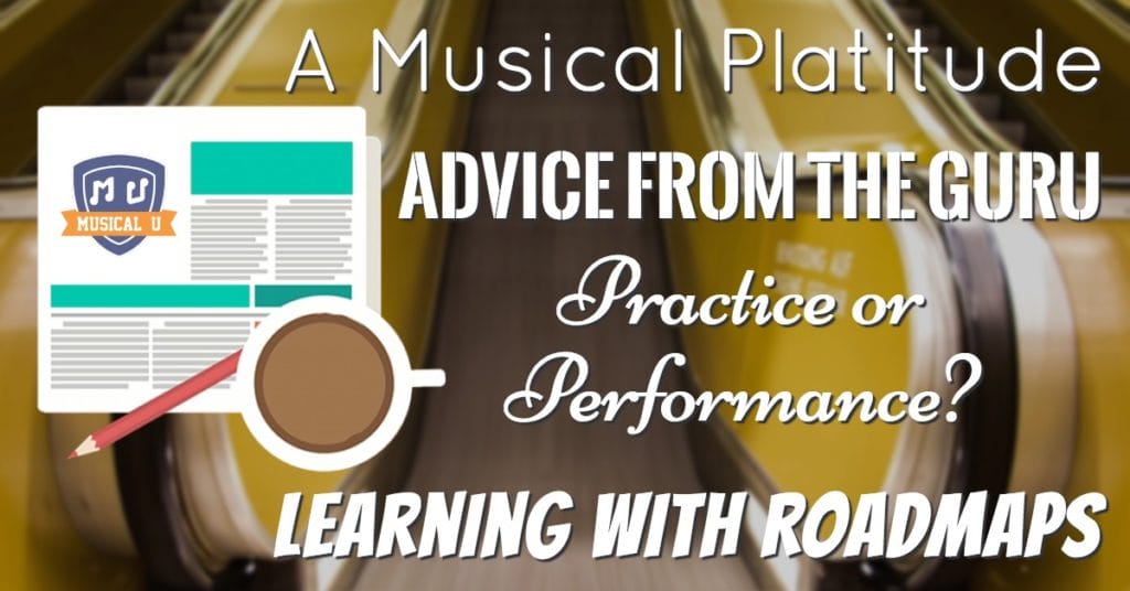 A Musical Platitude, Advice from the Guru, Practice or Performance?, and Learning with Roadmaps