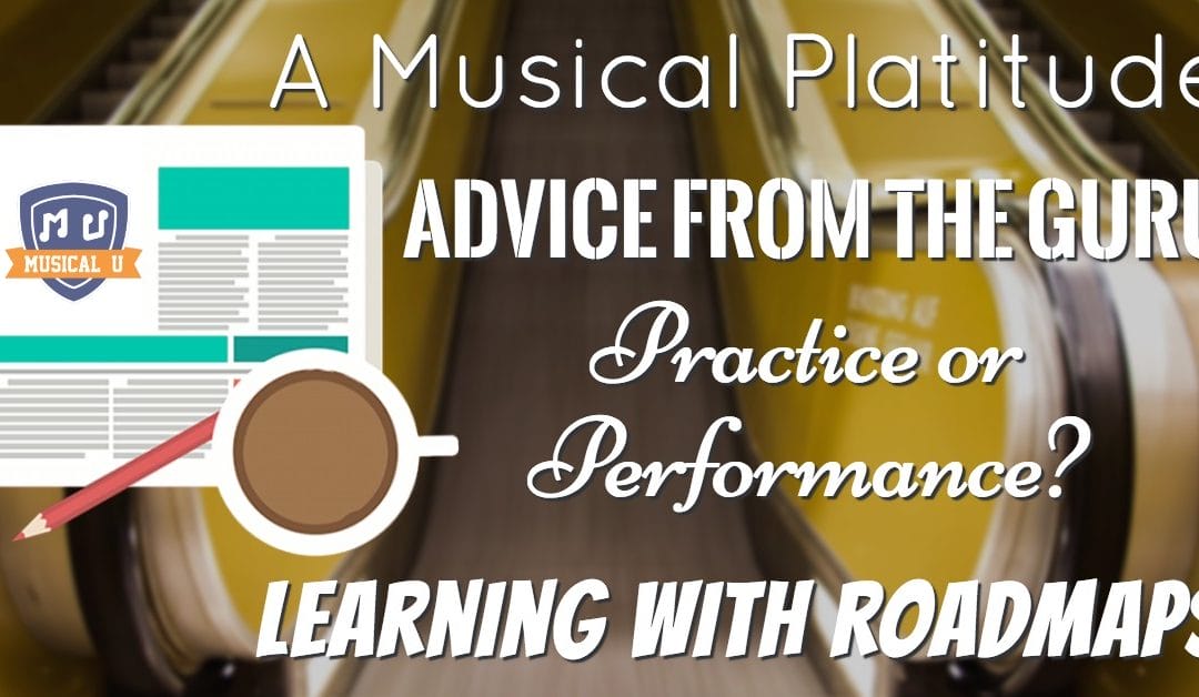 A Musical Platitude, Advice from the Guru, Practice or Performance?, and Learning with Roadmaps