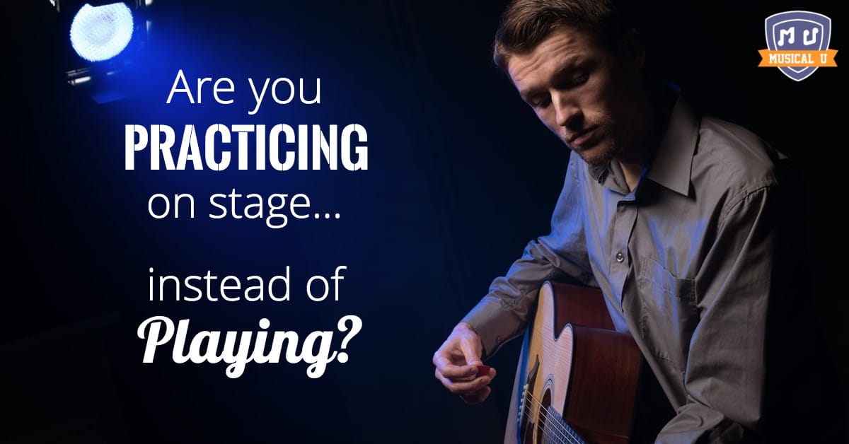 Are you practicing on stage – instead of playing?